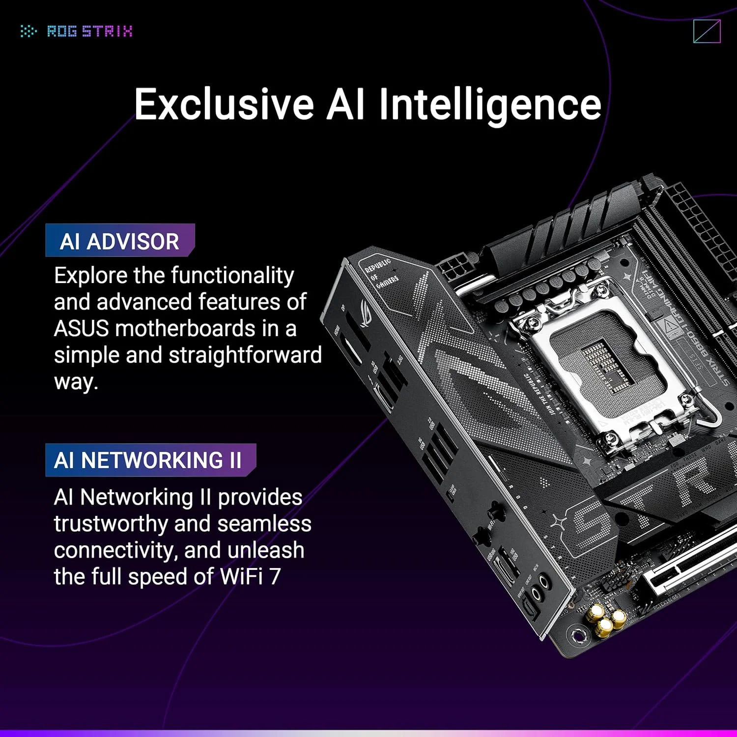 مادربرد ASUS ROG Strix B860-I Gaming WiFi، Mini-iTX، آماده هوش مصنوعی پیشرفته، 10+1+2+1 مراحل قدرت، DDR5، PCIe 5.0، دو اسلات M.2، WiFi 7، ASUS AI Advisor، AI Networking II مادربرد ASUS ROG Strix B860-I Gaming WiFi، Mini-iTX، آماده هوش مصنوعی پیشرفته، 10+1+2+1 مراحل قدرت، DDR5، PCIe 5.0، دو اسلات M.2، WiFi 7، ASUS AI Advisor، AI Networking II