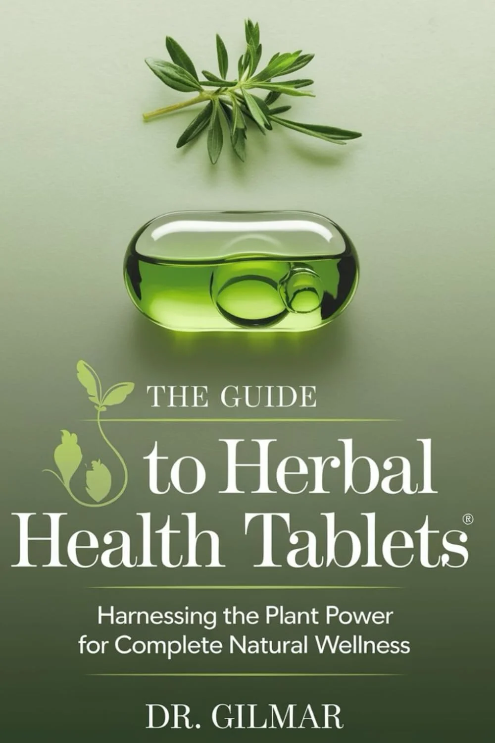 THE GUIDE TO HERBAL HEALTH TABLETS: Harnessing the Plant Power for Complete Natural Wellness