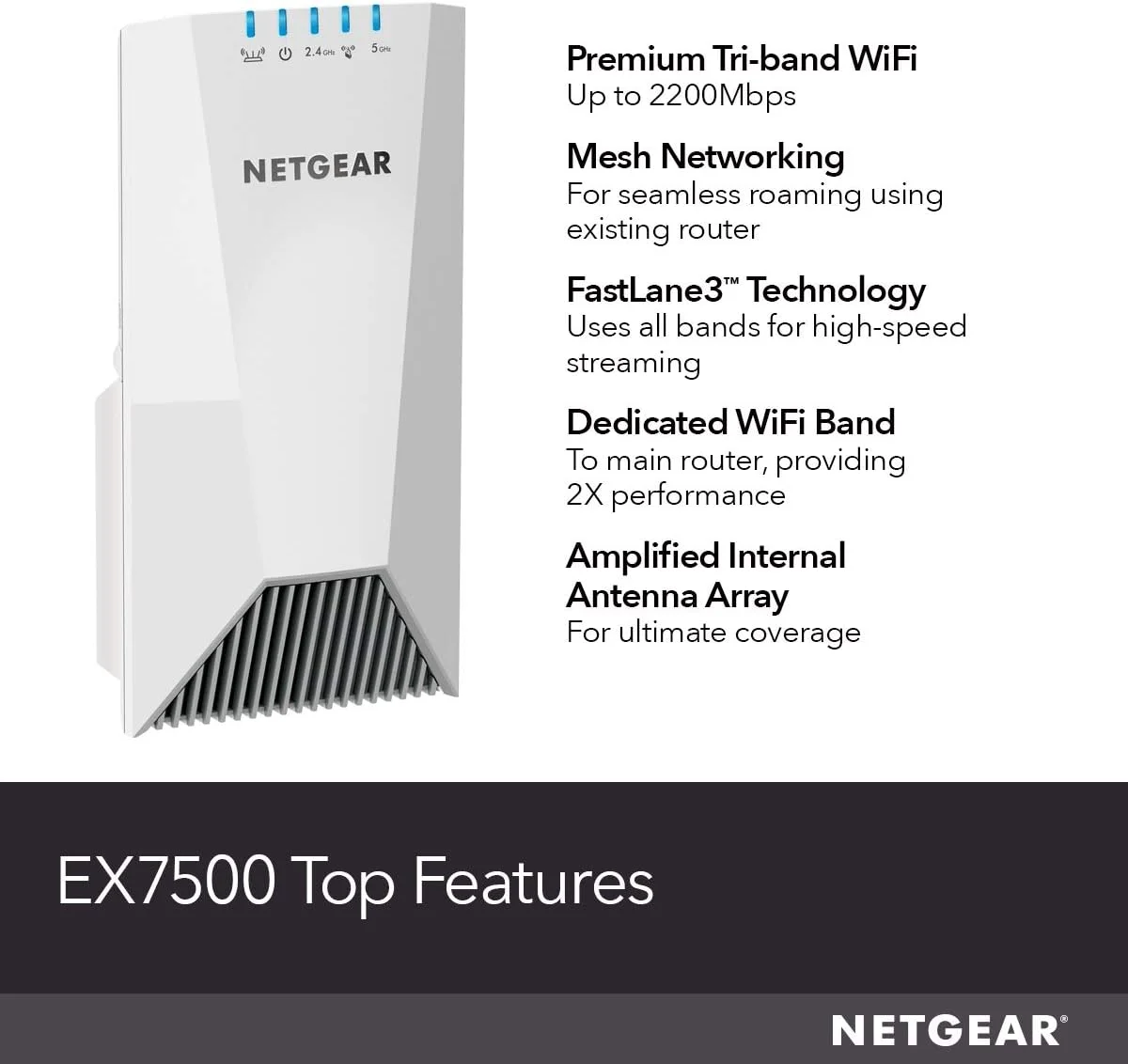 تقویت کننده محدوده وای فای مش NETGEAR EX7500 - پوشش دهی تا 213 متر مربع و 45 دستگاه با تقویت کننده و تکرار کننده سیگنال بی سیم سه باندی AC2200 (سرعت تا 2200 مگابیت در ثانیه)، به علاوه مش رومینگ هوشمند تقویت کننده محدوده وای فای مش NETGEAR EX7500 - پوشش دهی تا 213 متر مربع و 45 دستگاه با تقویت کننده و تکرار کننده سیگنال بی سیم سه باندی AC2200 (سرعت تا 2200 مگابیت در ثانیه)، به علاوه مش رومینگ هوشمند